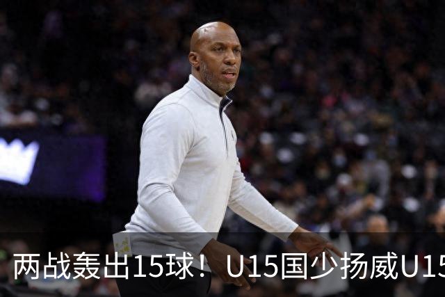 两战轰出15球！U15国少扬威U15世界杯，青训曙光初现