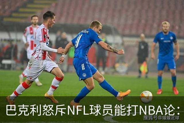 巴克利怒斥NFL球员能打NBA论：太不尊重人